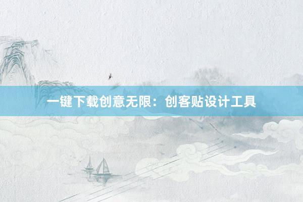 一键下载创意无限：创客贴设计工具