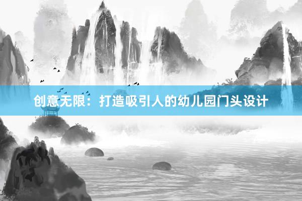 创意无限：打造吸引人的幼儿园门头设计