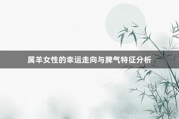 属羊女性的幸运走向与脾气特征分析